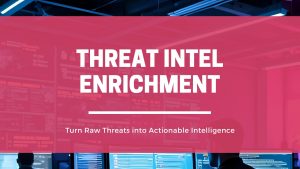 Threat Intelligence Enrichment: Turn Raw Threats into Actionable Intelligence